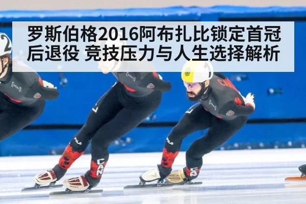 罗斯伯格2016阿布扎比锁定首冠后退役 竞技压力与人生选择解析